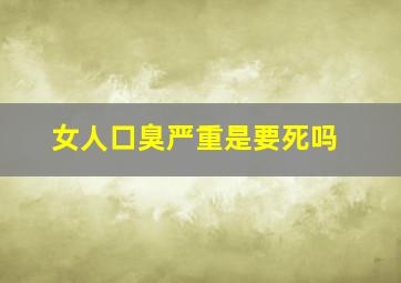 女人口臭严重是要死吗