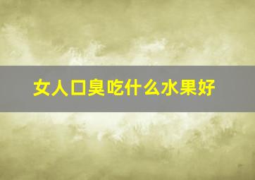 女人口臭吃什么水果好