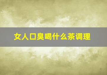 女人口臭喝什么茶调理