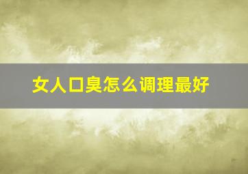 女人口臭怎么调理最好