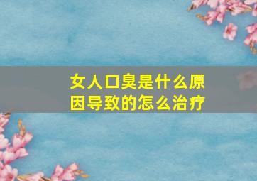 女人口臭是什么原因导致的怎么治疗