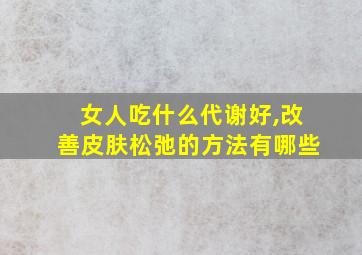 女人吃什么代谢好,改善皮肤松弛的方法有哪些