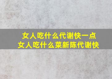 女人吃什么代谢快一点女人吃什么菜新陈代谢快