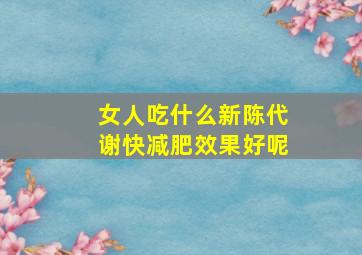 女人吃什么新陈代谢快减肥效果好呢