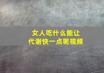 女人吃什么能让代谢快一点呢视频