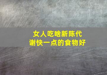 女人吃啥新陈代谢快一点的食物好