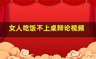 女人吃饭不上桌辩论视频