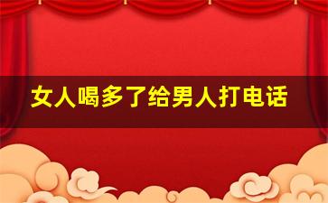 女人喝多了给男人打电话