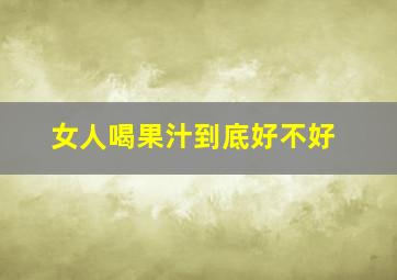 女人喝果汁到底好不好