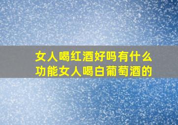 女人喝红酒好吗有什么功能女人喝白葡萄酒的