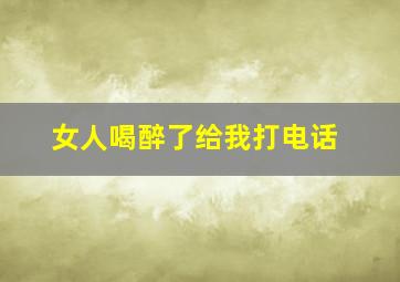 女人喝醉了给我打电话