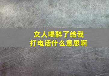 女人喝醉了给我打电话什么意思啊