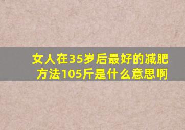 女人在35岁后最好的减肥方法105斤是什么意思啊