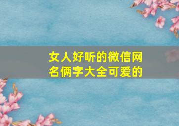 女人好听的微信网名俩字大全可爱的