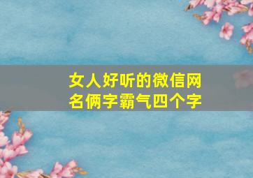 女人好听的微信网名俩字霸气四个字