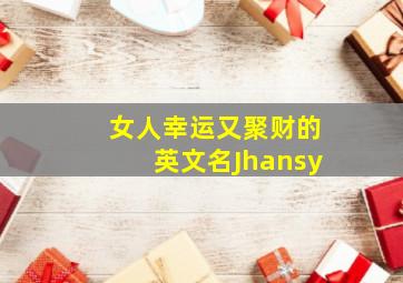 女人幸运又聚财的英文名Jhansy