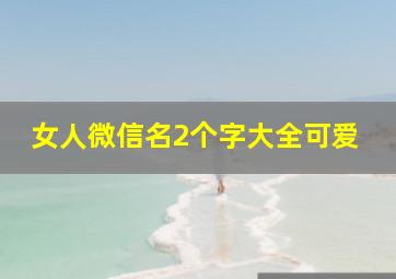 女人微信名2个字大全可爱