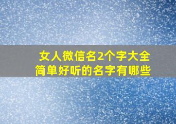 女人微信名2个字大全简单好听的名字有哪些