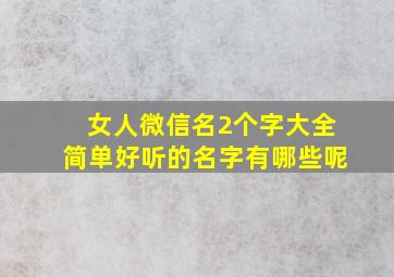 女人微信名2个字大全简单好听的名字有哪些呢