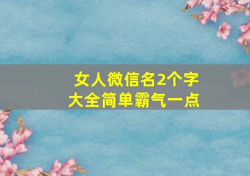 女人微信名2个字大全简单霸气一点