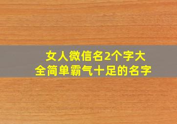 女人微信名2个字大全简单霸气十足的名字