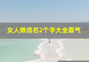 女人微信名2个字大全霸气