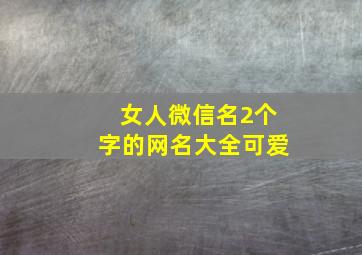 女人微信名2个字的网名大全可爱