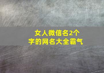 女人微信名2个字的网名大全霸气