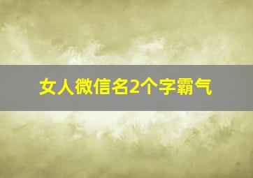 女人微信名2个字霸气