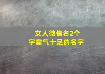 女人微信名2个字霸气十足的名字