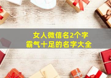 女人微信名2个字霸气十足的名字大全