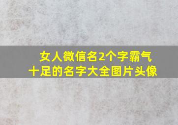 女人微信名2个字霸气十足的名字大全图片头像