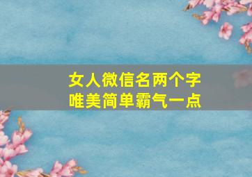 女人微信名两个字唯美简单霸气一点