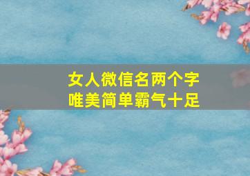 女人微信名两个字唯美简单霸气十足