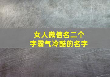 女人微信名二个字霸气冷酷的名字