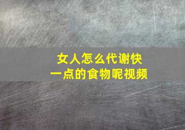 女人怎么代谢快一点的食物呢视频