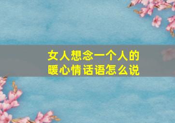 女人想念一个人的暖心情话语怎么说