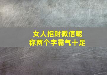 女人招财微信昵称两个字霸气十足