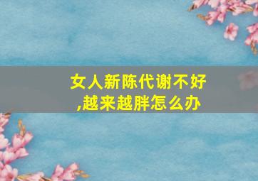 女人新陈代谢不好,越来越胖怎么办