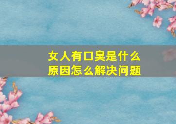 女人有口臭是什么原因怎么解决问题