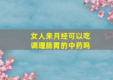 女人来月经可以吃调理肠胃的中药吗