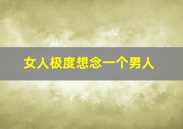 女人极度想念一个男人