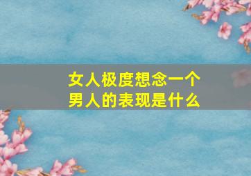 女人极度想念一个男人的表现是什么