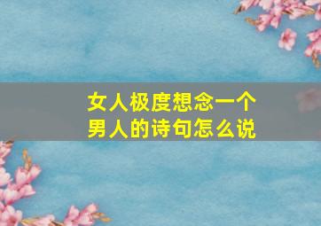 女人极度想念一个男人的诗句怎么说