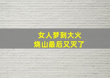 女人梦到大火烧山最后又灭了