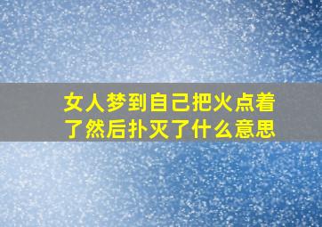 女人梦到自己把火点着了然后扑灭了什么意思