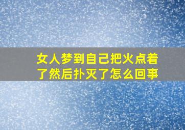 女人梦到自己把火点着了然后扑灭了怎么回事