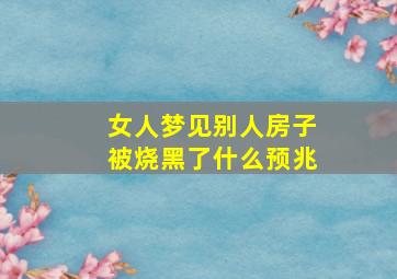 女人梦见别人房子被烧黑了什么预兆