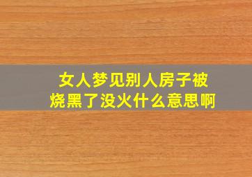 女人梦见别人房子被烧黑了没火什么意思啊