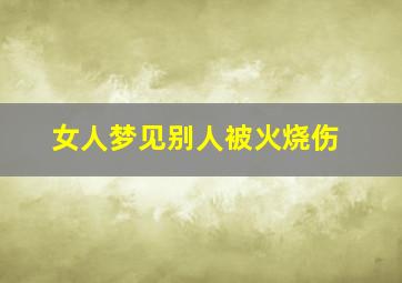 女人梦见别人被火烧伤